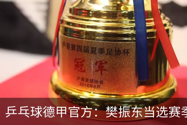 乒乓球德甲官方：樊振东当选赛季最佳 助队荣膺三冠王
