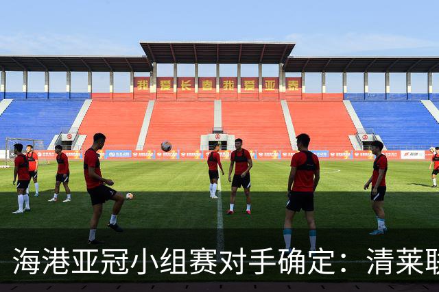 海港亚冠小组赛对手确定：清莱联 杰志 神户胜利船